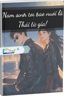 Nam Sinh Tôi Bao Nuôi Là Thái Tử Gia!