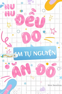 Huhu, Đều Do Em Tự Nguyện Ăn Đó
