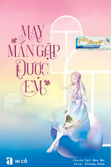 MAY MẮN GẶP ĐƯỢC EM-HI CỐ