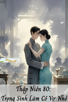 THẬP NIÊN 80: TRỌNG SINH LÀM CÔ VỢ NHỎ